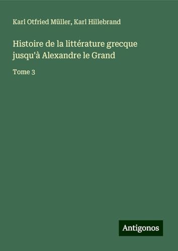 Histoire de la littérature grecque jusqu'à Alexandre le Grand: Tome 3 von Antigonos Verlag