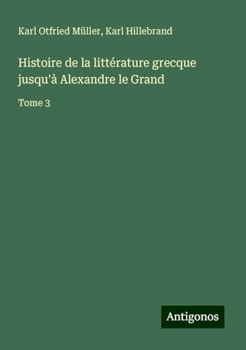 Histoire de la littérature grecque jusqu'à Alexandre le Grand: Tome 3 von Antigonos Verlag