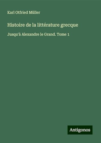 Histoire de la littérature grecque: Jusqu'à Alexandre le Grand. Tome 1 von Antigonos Verlag