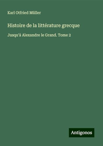 Histoire de la littérature grecque: Jusqu'à Alexandre le Grand. Tome 2 von Antigonos Verlag