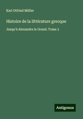 Histoire de la littérature grecque: Jusqu'à Alexandre le Grand. Tome 3 von Antigonos Verlag
