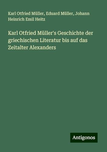 Karl Otfried Müller's Geschichte der griechischen Literatur bis auf das Zeitalter Alexanders von Antigonos Verlag