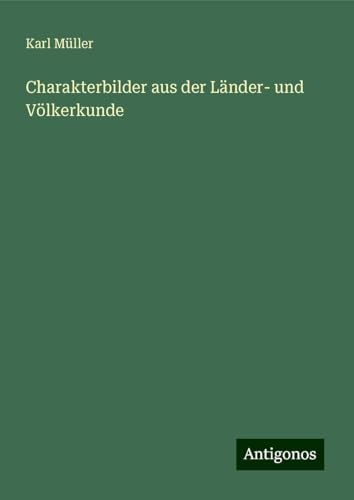 Charakterbilder aus der Länder- und Völkerkunde von Antigonos Verlag