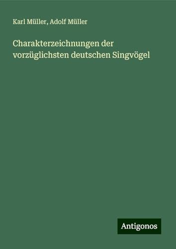 Charakterzeichnungen der vorzüglichsten deutschen Singvögel von Antigonos Verlag