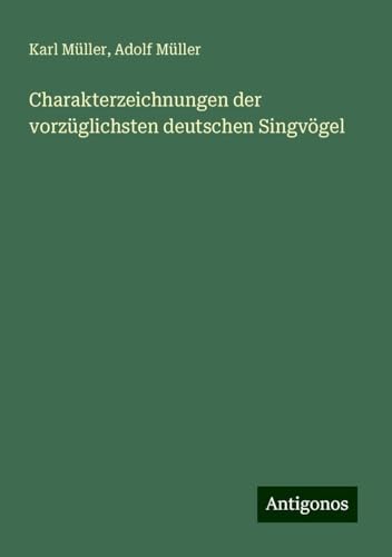 Charakterzeichnungen der vorzüglichsten deutschen Singvögel von Antigonos Verlag