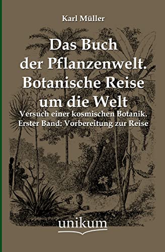 Das Buch der Pflanzenwelt. Botanische Reise um die Welt: Versuch einer kosmischen Botanik. Erster Band: Vorbereitung zur Reise