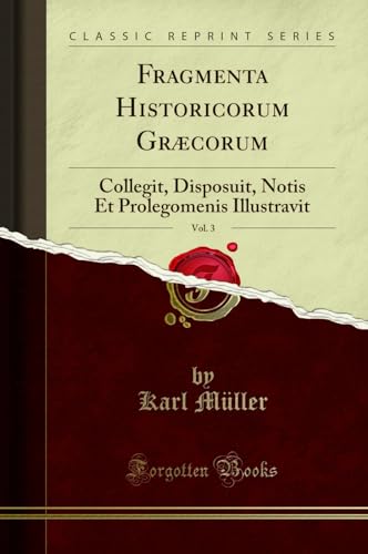 Fragmenta Historicorum Græcorum, Vol. 3: Collegit, Disposuit, Notis Et Prolegomenis Illustravit (Classic Reprint)