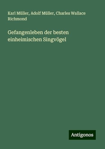 Gefangenleben der besten einheimischen Singvögel von Antigonos Verlag
