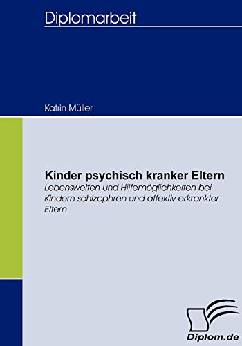Kinder psychisch kranker Eltern. Lebenswelten und Hilfemöglichkeiten bei Kindern schizophren und affektiv erkrankter Eltern von Diplomica Verlag