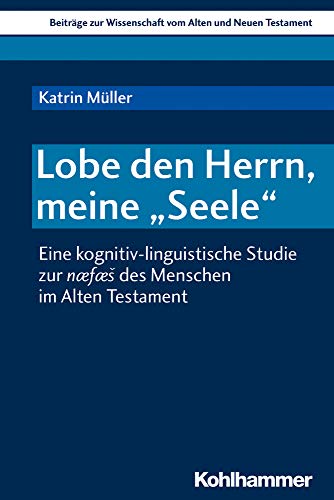 Lobe den Herrn, meine "Seele": Eine kognitiv-linguistische Studie zur næfæs des Menschen im Alten Testament (Beiträge zur Wissenschaft vom Alten und Neuen Testament (BWANT), 215, Band 215)
