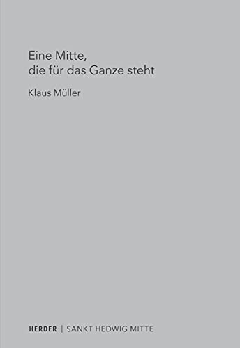 Eine Mitte, die für das Ganze steht: Die Berliner St. Hedwigs-Kathedrale als Kirchenbau für eine Theologie des 21. Jahrhunderts Eine Mitte, die für das Ganze steht: Die Berliner St. Hedwigs-Kathedrale als Kirchenbau für eine Theologie des 21. Jahrhunderts von VERLAG HERDER GMBH