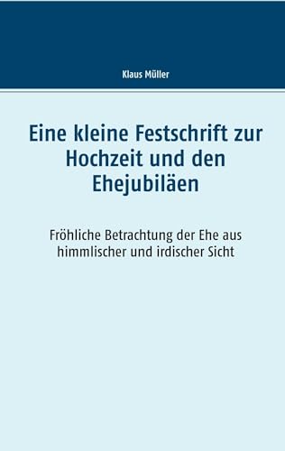 Eine kleine Festschrift zur Hochzeit und den Ehejubiläen: Fröhliche Betrachtung der Ehe aus himmlischer und irdischer Sicht von TWENTYSIX