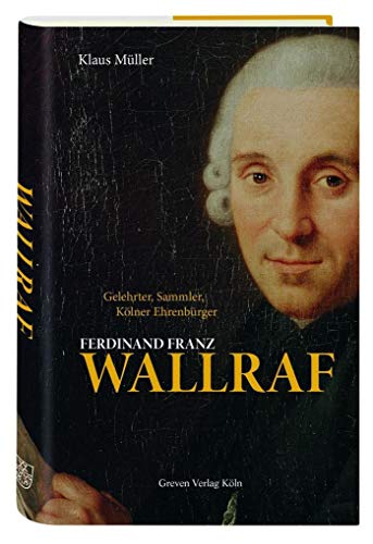 Ferdinand Franz Wallraf: Gelehrter, Sammler, Kölner Ehrenbürger (1748-1824)