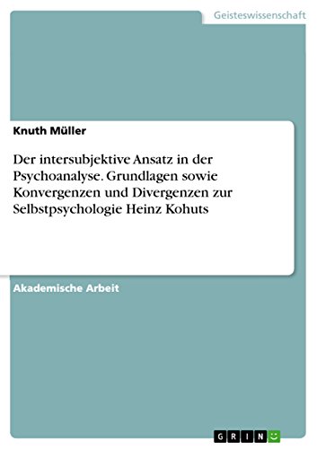 Der intersubjektive Ansatz in der Psychoanalyse. Grundlagen sowie Konvergenzen und Divergenzen zur Selbstpsychologie Heinz Kohuts von GRIN Verlag