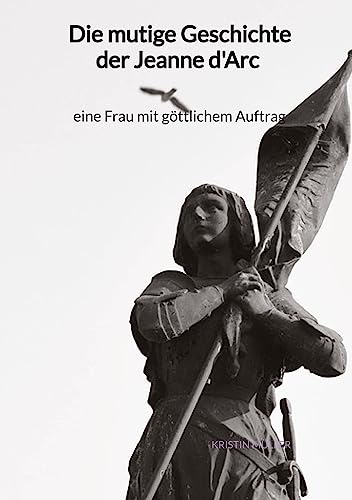 Die mutige Geschichte der Jeanne d'Arc - eine Frau mit göttlichem Auftrag von Jaltas Books