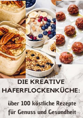 Die kreative Haferflockenküche: über 100 köstliche Rezepte für Genuss und Gesundheit: Entdecken Sie die Vielfalt gesunder Genüsse für jeden Tag von Bookmundo