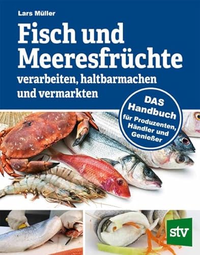 Fisch und Meeresfrüchte verarbeiten, haltbarmachen und vermarkten: DAS Handbuch für Produzenten, Händler und Genießer von Stocker Leopold Verlag