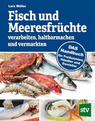 Fisch und Meeresfrüchte verarbeiten, haltbarmachen und vermarkten: DAS Handbuch für Produzenten, Händler und Genießer von Stocker Leopold Verlag