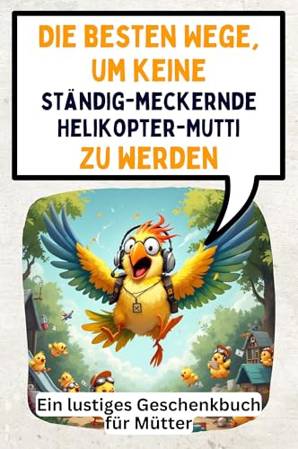 Die besten Wege, um keine ständig-meckernde Helikopter-Mutti zu werden: Ein lustiges Geschenkbuch für Mütter von FlipFlop