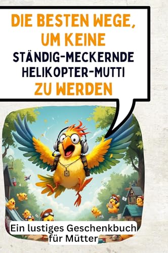 Die besten Wege, um keine ständig-meckernde Helikopter-Mutti zu werden: Ein lustiges Geschenkbuch für Mütter Die besten Wege, um keine ständig-meckernde Helikopter-Mutti zu werden: Ein lustiges Geschenkbuch für Mütter von FlipFlop
