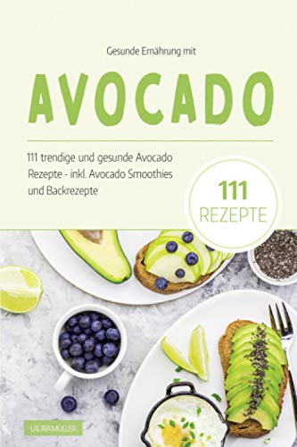 Gesunde Ernährung mit Avocado: Das Avocado Kochbuch - 111 trendige und gesunde Avocado Rezepte. Inkl. Avocado Smoothies und Backrezepte dieser Superfrucht. Das Superfood für eine ausgewogene Ernährung von Independently published