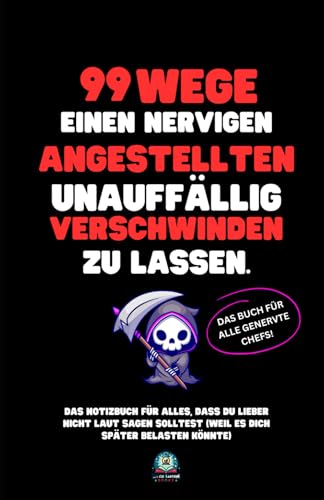 99 Wege, einen nervigen Angestellten unauffällig verschwinden zu lassen: Das Notizbuch für alles, was du lieber nicht laut sagen solltest (weil es ... – und das perfekte Geschenk für jeden Anlass.
