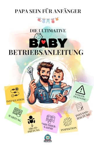 Papa sein für Anfänger: Die ultimative Baby-Betriebsanleitung: Vorbereitung und Installation, Inbetriebnahme, Wartung, Instandhaltung, Inspektion Papa sein für Anfänger: Die ultimative Baby-Betriebsanleitung: Vorbereitung und Installation, Inbetriebnahme, Wartung, Instandhaltung, Inspektion