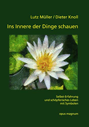 Ins Innere der Dinge schauen: Selbst-Erfahrung und schöpferisches Leben mit Symbolen Ins Innere der Dinge schauen: Selbst-Erfahrung und schöpferisches Leben mit Symbolen