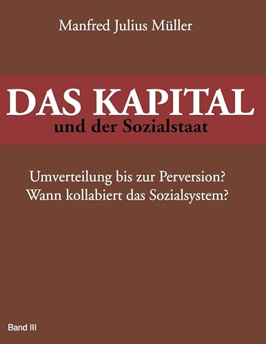 DAS KAPITAL und der Sozialstaat: Umverteilung bis zur Perversion? Wann kollabiert das Sozialsystem? DAS KAPITAL und der Sozialstaat: Umverteilung bis zur Perversion? Wann kollabiert das Sozialsystem?