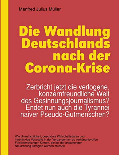 Die Wandlung Deutschlands nach der Corona-Krise: Zerbricht jetzt die verlogene, konzernfreundliche Welt des Gesinnungsjournalismus? Endet nun auch die Tyrannei naiver Pseudo-Gutmenschen? von Books on Demand