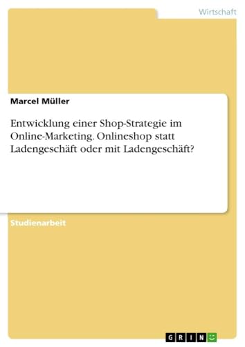 Entwicklung einer Shop-Strategie im Online-Marketing. Onlineshop statt Ladengeschäft oder mit Ladengeschäft? von GRIN Verlag