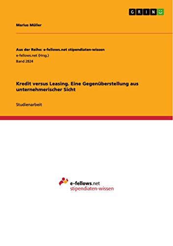 Kredit versus Leasing. Eine Gegenüberstellung aus unternehmerischer Sicht von Grin Verlag
