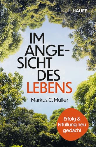 Im Angesicht des Lebens: Erfolg und Erfüllung neu gedacht . Durch die Auseinandersetzung mit der eigenen Endlichkeit wieder Sinn in der Arbeit finden und ein glückliches Leben führen von Haufe