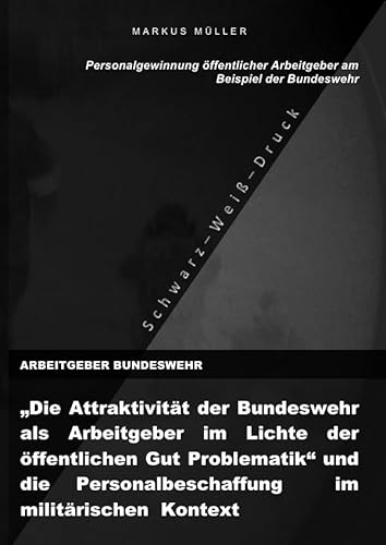 ARBEITGEBER BUNDESWEHR und die Personalgewinnung öffentlicher Arbeitgebers (S/W-Druck): "Die Attraktivität der Bundeswehr als Arbeitgeber im Lichte ... & WORK-LIFE-BALANCE von epubli GmbH