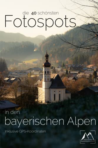 Die 40 schönsten Fotospots in den bayerischen Alpen: Inklusive GPS-Koordinaten