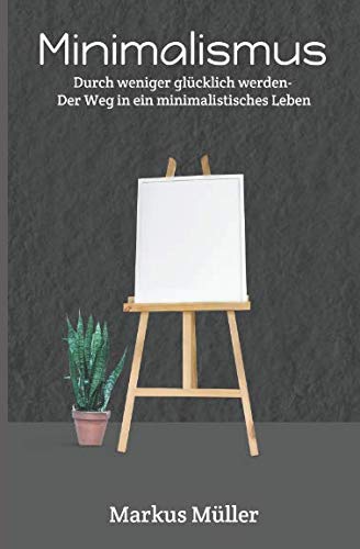 Minimalismus: Weniger ist mehr, Der Weg in ein minimalistisches Leben Minimalismus: Weniger ist mehr, Der Weg in ein minimalistisches Leben