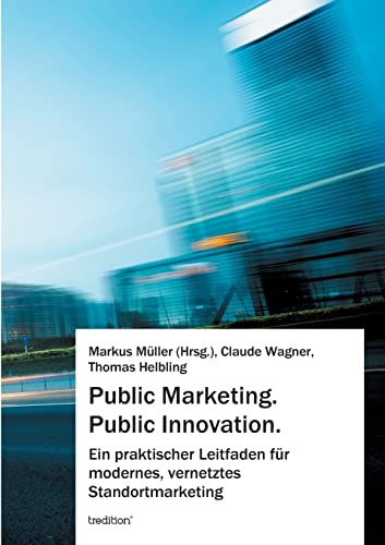 Public Marketing. Public Innovation.: Ein praktischer Leitfaden für modernes, vernetztes Standortmarketing Public Marketing. Public Innovation.: Ein praktischer Leitfaden für modernes, vernetztes Standortmarketing von tredition
