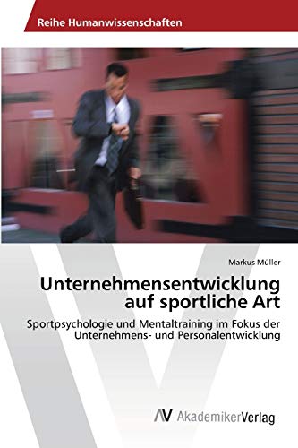 Unternehmensentwicklung auf sportliche Art: Sportpsychologie und Mentaltraining im Fokus der Unternehmens- und Personalentwicklung Unternehmensentwicklung auf sportliche Art: Sportpsychologie und Mentaltraining im Fokus der Unternehmens- und Personalentwicklung von AV Akademikerverlag