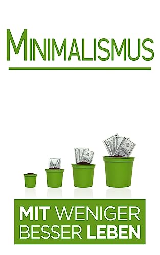 Minimalismus: Mit weniger besser Leben (Minimalisumus Bücher, Band 1)