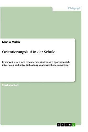 Orientierungslauf in der Schule: Inwieweit lassen sich Orientierungsläufe in den Sportunterricht integrieren und unter Einbindung von Smartphones umsetzen? Orientierungslauf in der Schule: Inwieweit lassen sich Orientierungsläufe in den Sportunterricht integrieren und unter Einbindung von Smartphones umsetzen? von Grin Verlag