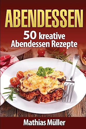 Abendessen: 50 kreative Abendessen Rezepte aus dem Thermomix Abendessen: 50 kreative Abendessen Rezepte aus dem Thermomix