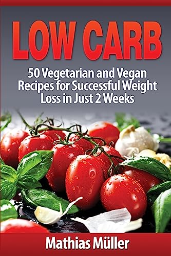 Low Carb Recipes: 50 Vegetarian and Vegan Recipes for Successful Weight Loss in Just 2 Weeks Low Carb Recipes: 50 Vegetarian and Vegan Recipes for Successful Weight Loss in Just 2 Weeks