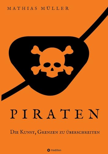 Piraten - Die Kunst, Grenzen zu überschreiten: Die Piraten als Sozialreformer und Wegbereiter der Aufklärung. Überraschende Fakten über die Gesetzlosen der Meere. Piraten - Die Kunst, Grenzen zu überschreiten: Die Piraten als Sozialreformer und Wegbereiter der Aufklärung. Überraschende Fakten über die Gesetzlosen der Meere. von tredition
