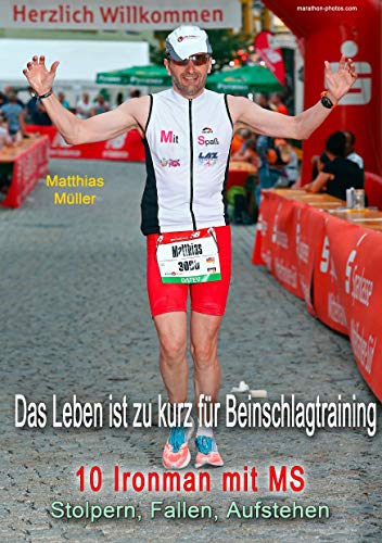 Das Leben ist zu kurz für Beinschlagtraining: 10 Ironman mit MS: Stolpern, Fallen, Aufstehen Das Leben ist zu kurz für Beinschlagtraining: 10 Ironman mit MS: Stolpern, Fallen, Aufstehen von Books on Demand GmbH