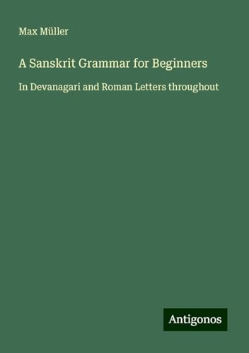 A Sanskrit Grammar for Beginners: In Devanagari and Roman Letters throughout A Sanskrit Grammar for Beginners: In Devanagari and Roman Letters throughout von Antigonos Verlag