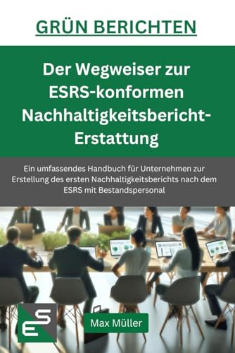 Grün Berichten - Der Wegweiser zur ESRS-konformen Nachhaltigkeitsberichterstattung: Ein umfassendes Handbuch für Unternehmen zur Erstellung des ersten Nachhaltigkeitsberichts mit Bestandspersonal Grün Berichten - Der Wegweiser zur ESRS-konformen Nachhaltigkeitsberichterstattung: Ein umfassendes Handbuch für Unternehmen zur Erstellung des ersten Nachhaltigkeitsberichts mit Bestandspersonal von Independently published