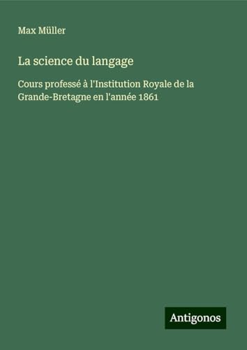 La science du langage: Cours professé à l'Institution Royale de la Grande-Bretagne en l'année 1861 La science du langage: Cours professé à l'Institution Royale de la Grande-Bretagne en l'année 1861 von Antigonos Verlag