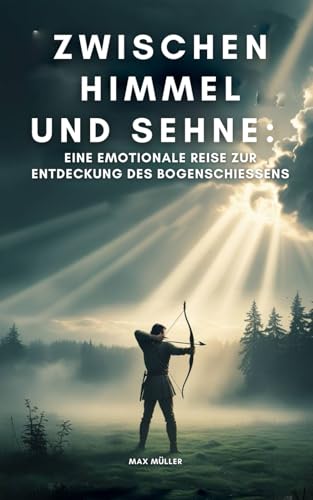 Zwischen Himmel und Sehne: Eine emotionale Reise zur Entdeckung des Bogenschießens Zwischen Himmel und Sehne: Eine emotionale Reise zur Entdeckung des Bogenschießens von Independently published
