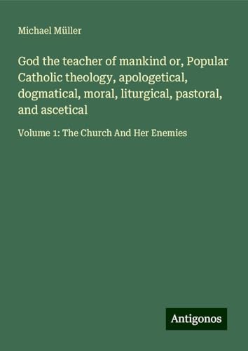 God the teacher of mankind or, Popular Catholic theology, apologetical, dogmatical, moral, liturgical, pastoral, and ascetical: Volume 1: The Church And Her Enemies God the teacher of mankind or, Popular Catholic theology, apologetical, dogmatical, moral, liturgical, pastoral, and ascetical: Volume 1: The Church And Her Enemies von Antigonos Verlag