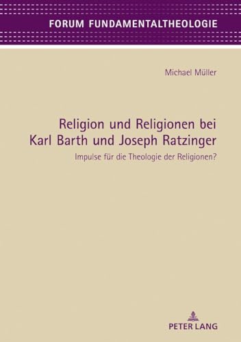 Religion und Religionen bei Karl Barth und Joseph Ratzinger: Impulse für die Theologie der Religionen? (Forum Fundamentaltheologie, Band 9)